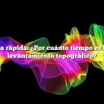 Respuesta rápida: ¿Por cuánto tiempo es bueno un levantamiento topográfico?