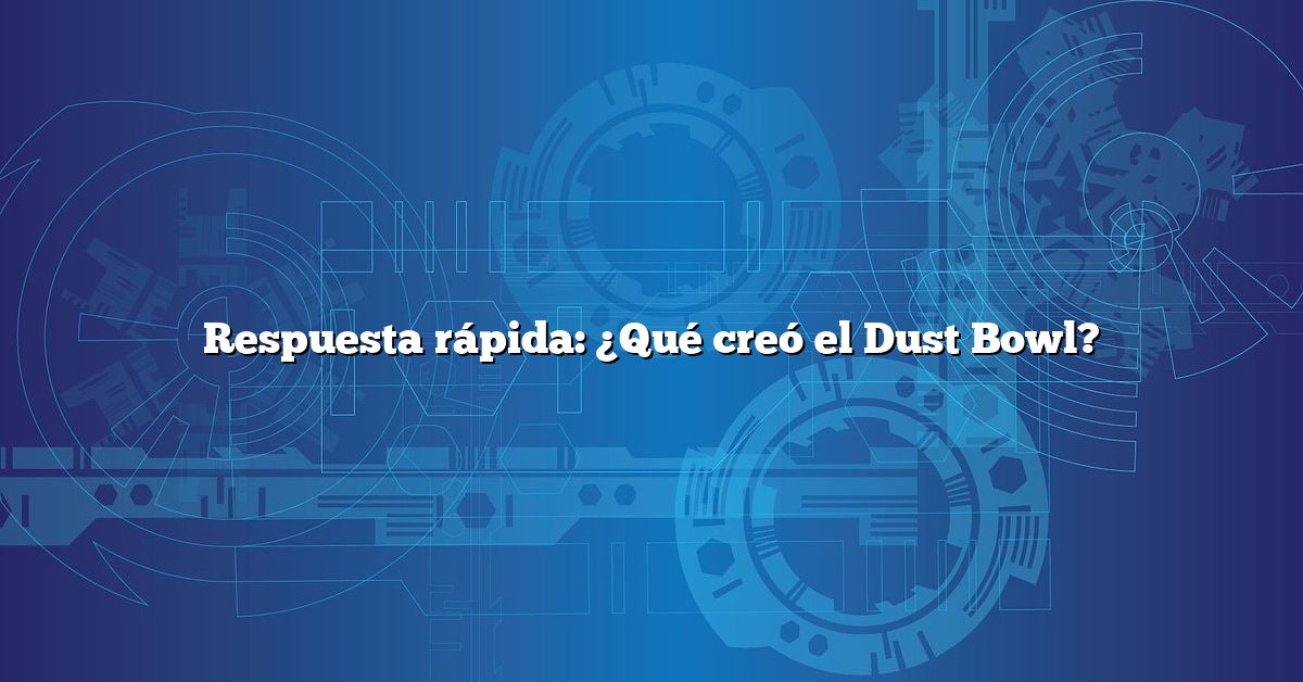 Respuesta rápida: ¿Qué creó el Dust Bowl?
