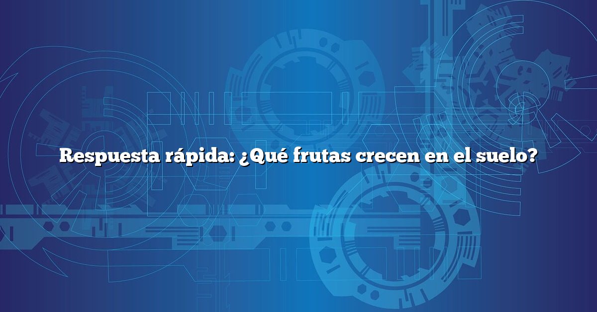 Respuesta rápida: ¿Qué frutas crecen en el suelo?