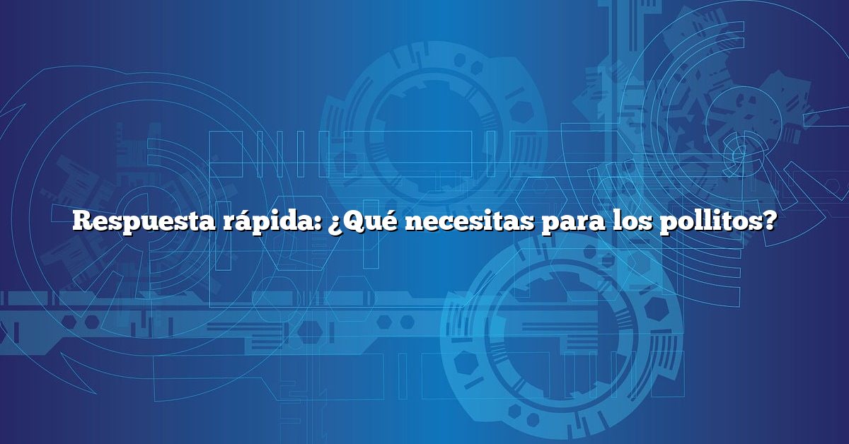Respuesta rápida: ¿Qué necesitas para los pollitos?