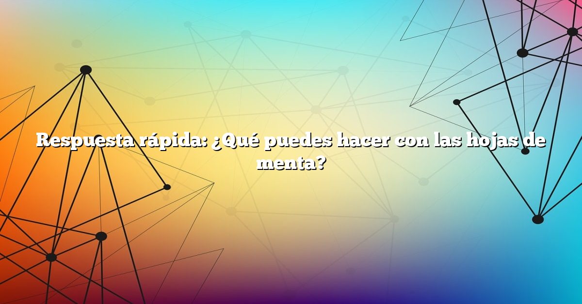 Respuesta rápida: ¿Qué puedes hacer con las hojas de menta?