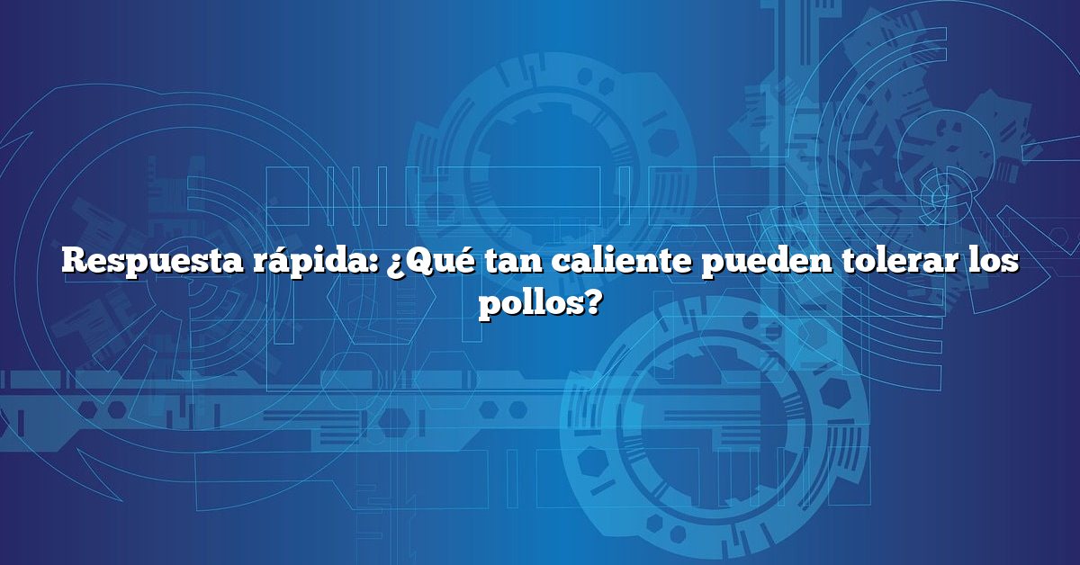 Respuesta rápida: ¿Qué tan caliente pueden tolerar los pollos?