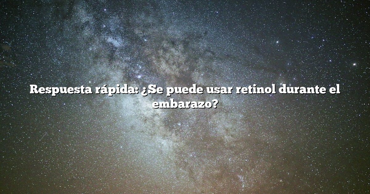 Respuesta rápida: ¿Se puede usar retinol durante el embarazo?