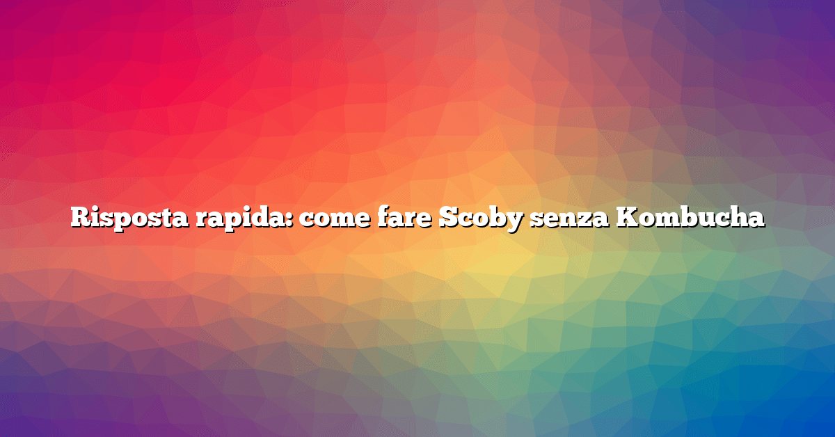 Risposta rapida: come fare Scoby senza Kombucha