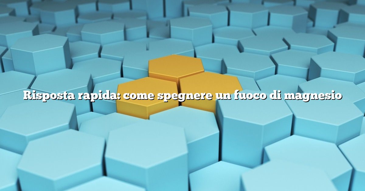 Risposta rapida: come spegnere un fuoco di magnesio