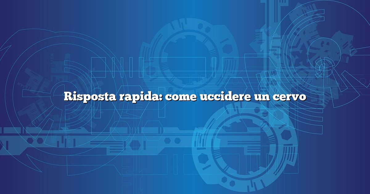 Risposta rapida: come uccidere un cervo