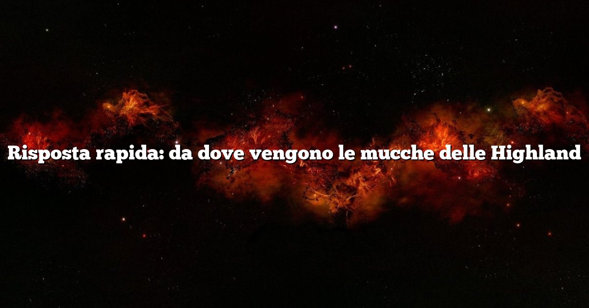 Risposta rapida: da dove vengono le mucche delle Highland