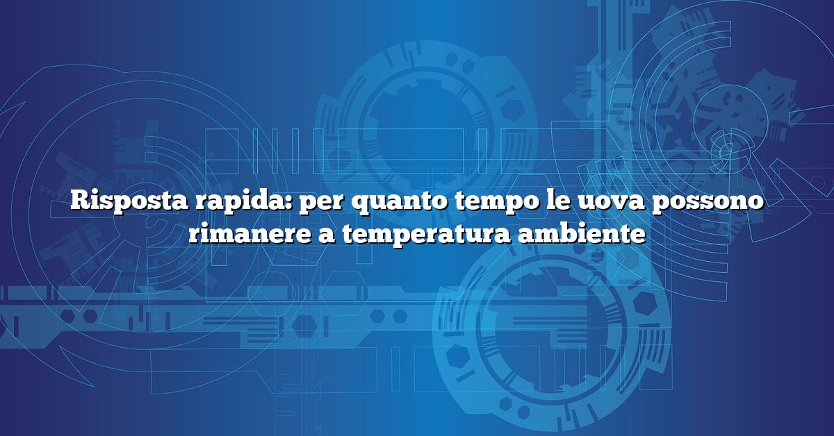 Risposta rapida: per quanto tempo le uova possono rimanere a temperatura ambiente