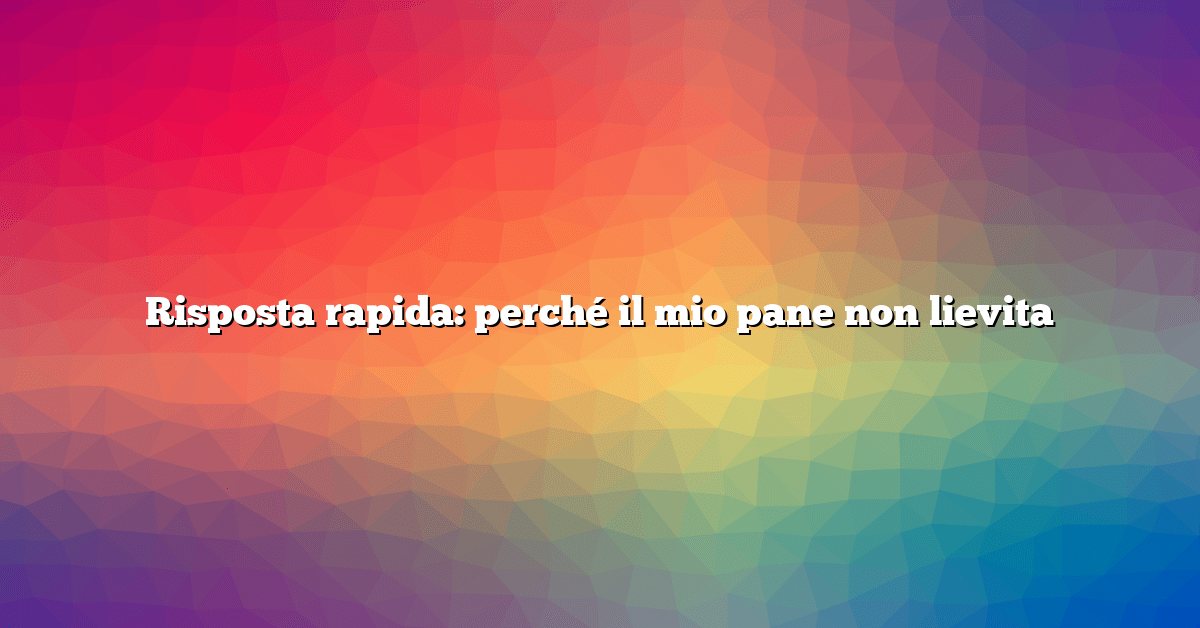 Risposta rapida: perché il mio pane non lievita
