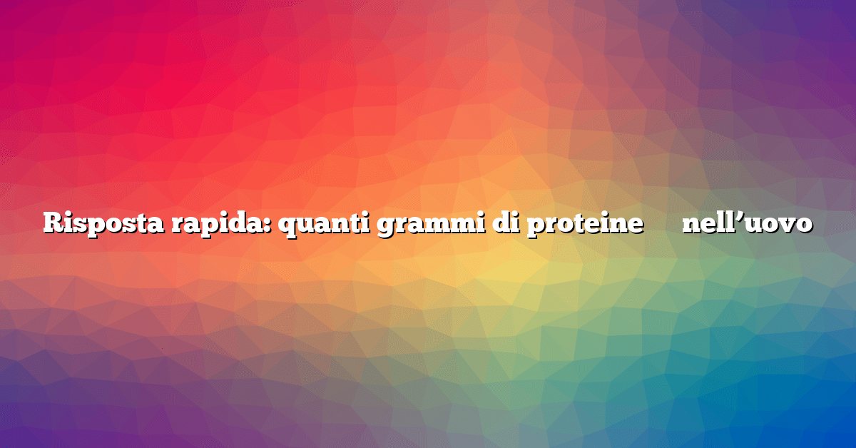 Risposta rapida: quanti grammi di proteine ​​​​nell’uovo