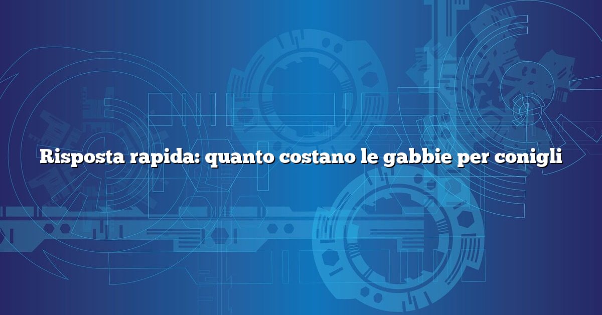 Risposta rapida: quanto costano le gabbie per conigli