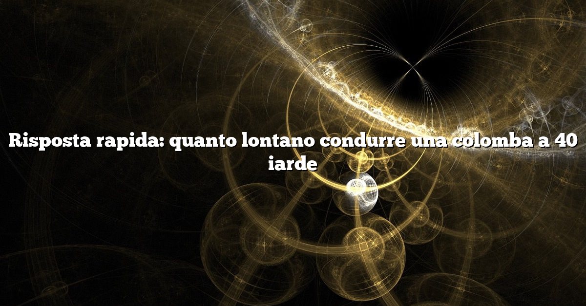 Risposta rapida: quanto lontano condurre una colomba a 40 iarde