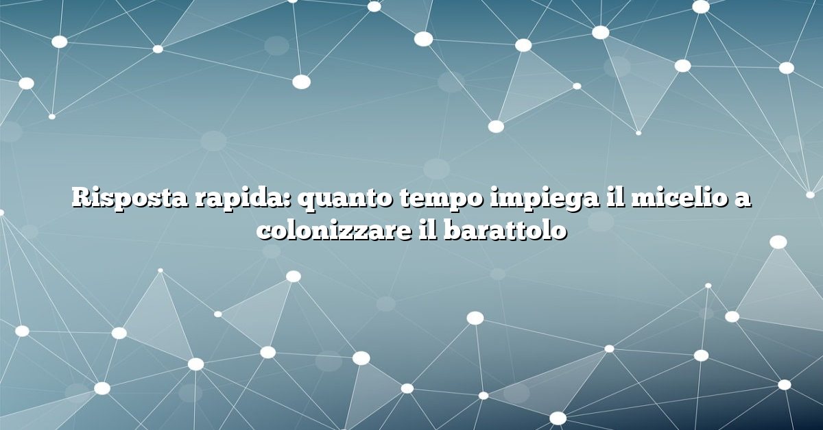 Risposta rapida: quanto tempo impiega il micelio a colonizzare il barattolo