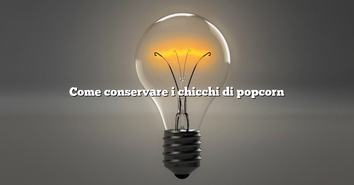 Come conservare i chicchi di popcorn