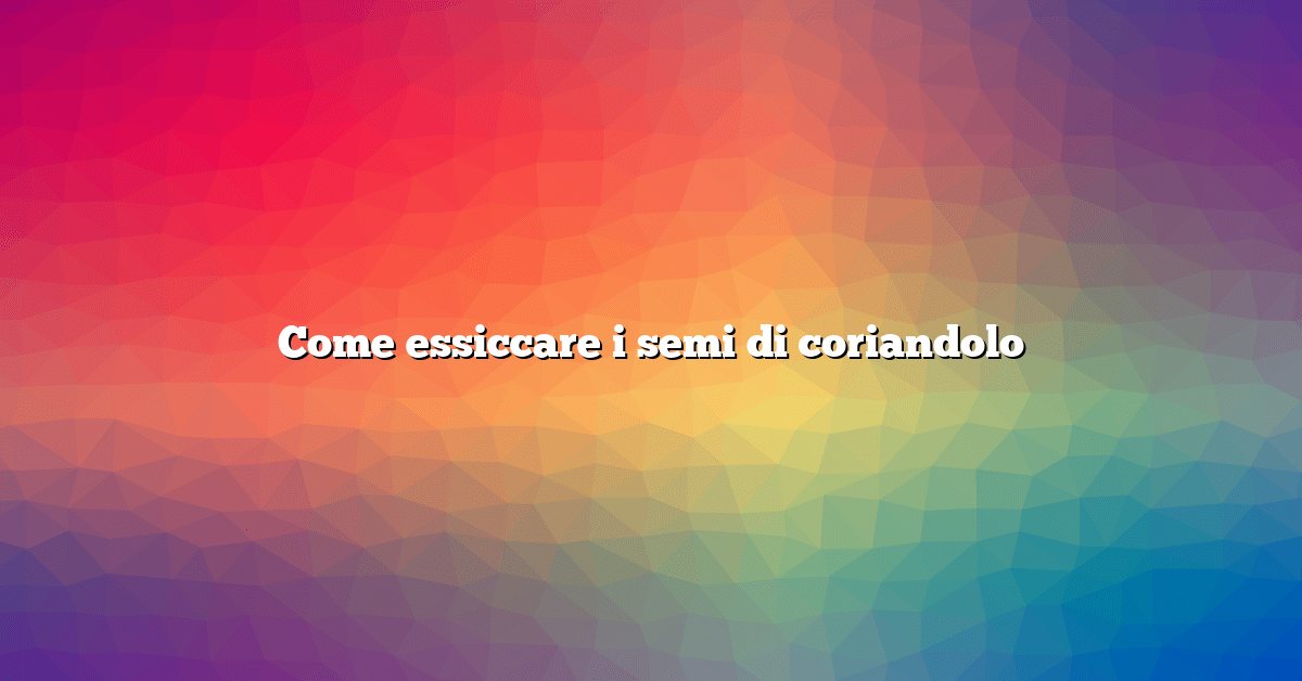 Come essiccare i semi di coriandolo
