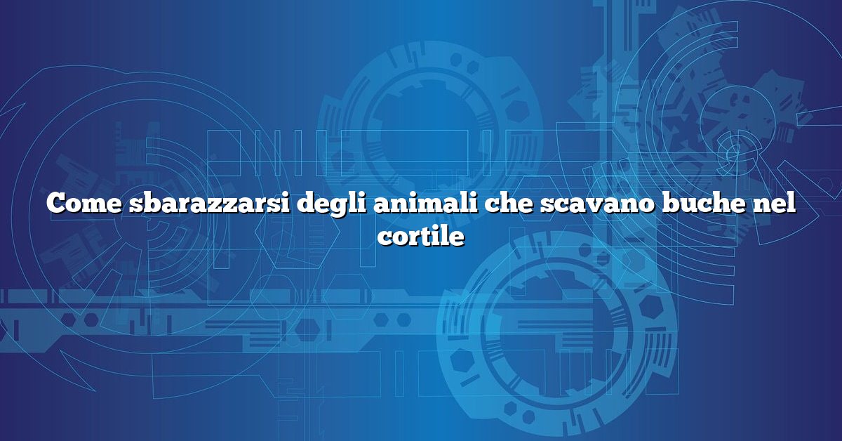 Come sbarazzarsi degli animali che scavano buche nel cortile