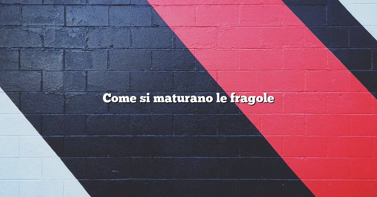 Come si maturano le fragole
