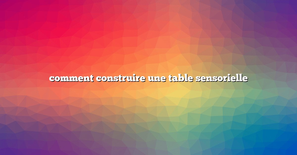 comment construire une table sensorielle