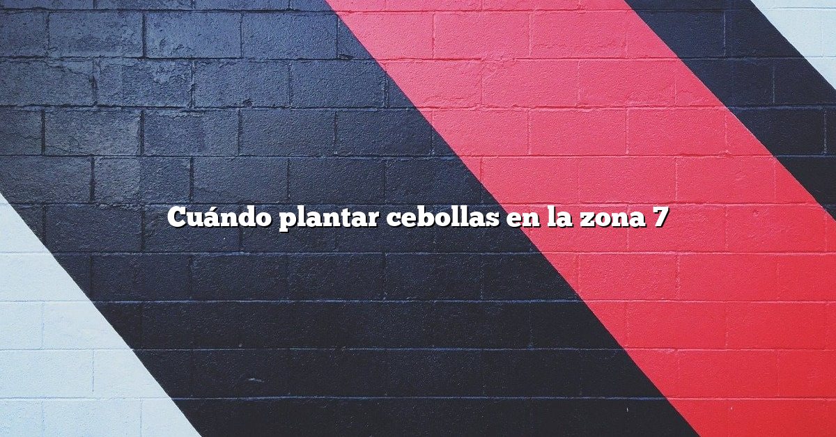 Cuándo plantar cebollas en la zona 7