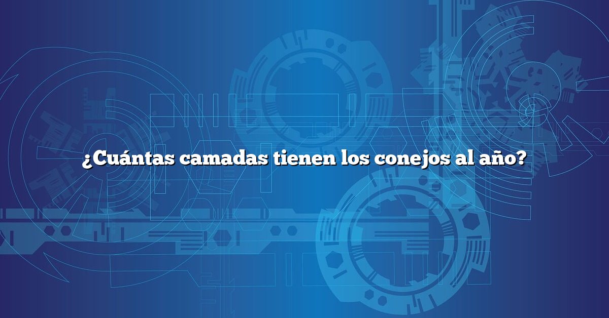 ¿Cuántas camadas tienen los conejos al año?