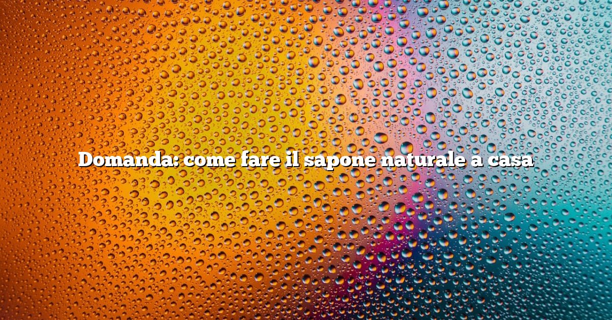 Domanda: come fare il sapone naturale a casa