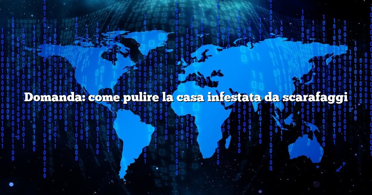 Domanda: come pulire la casa infestata da scarafaggi