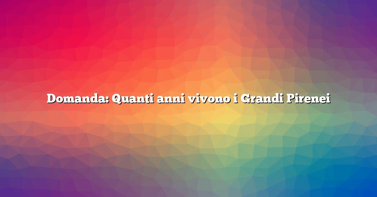Domanda: Quanti anni vivono i Grandi Pirenei