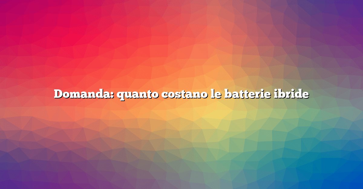 Domanda: quanto costano le batterie ibride