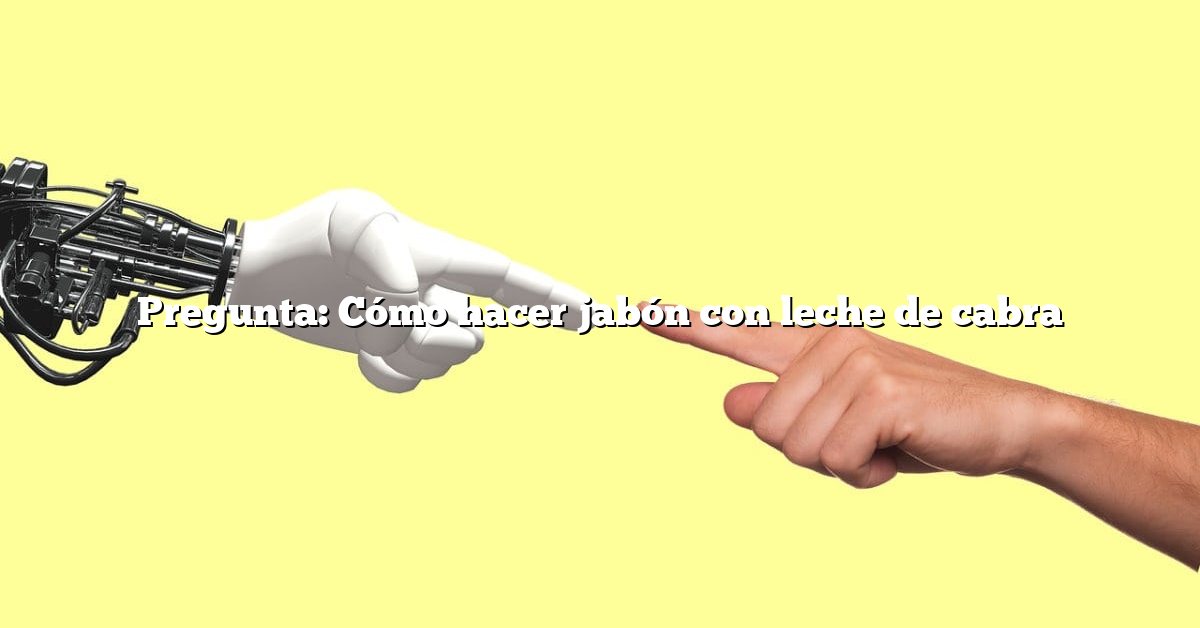 Pregunta: Cómo hacer jabón con leche de cabra