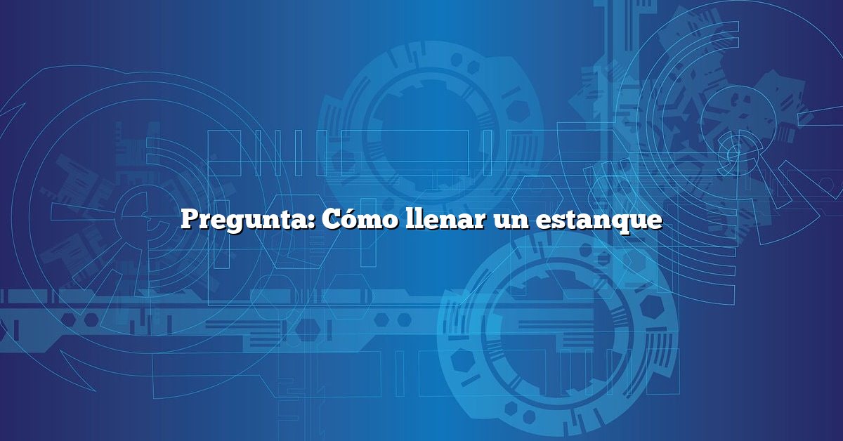 Pregunta: Cómo llenar un estanque