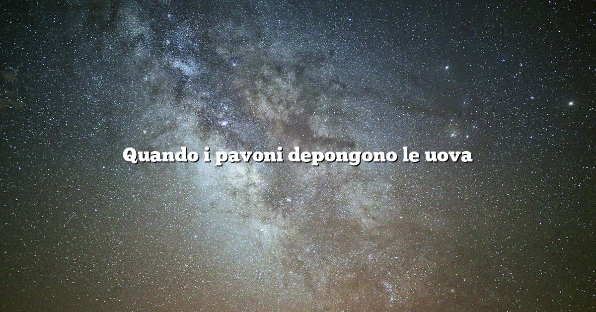 Quando i pavoni depongono le uova