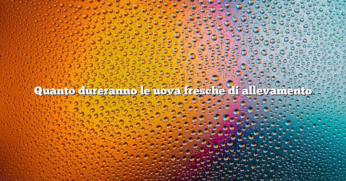 Quanto dureranno le uova fresche di allevamento