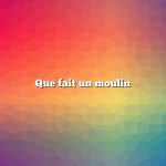 Que fait un moulin