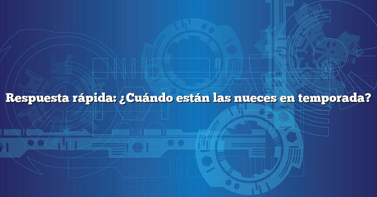 Respuesta rápida: ¿Cuándo están las nueces en temporada?