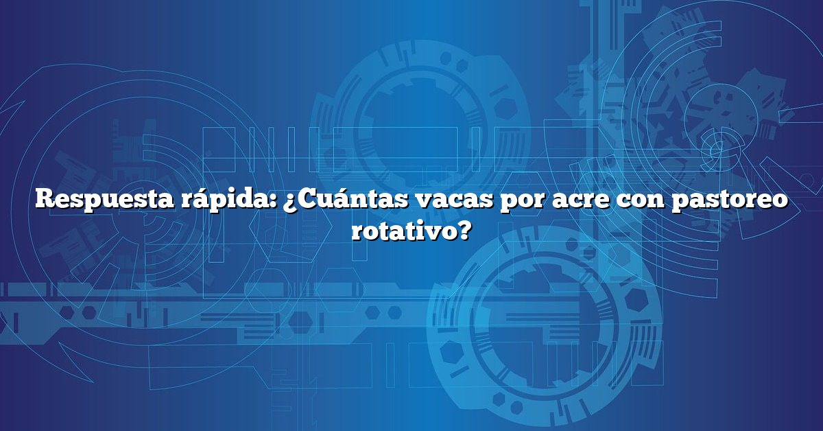 Respuesta rápida: ¿Cuántas vacas por acre con pastoreo rotativo?