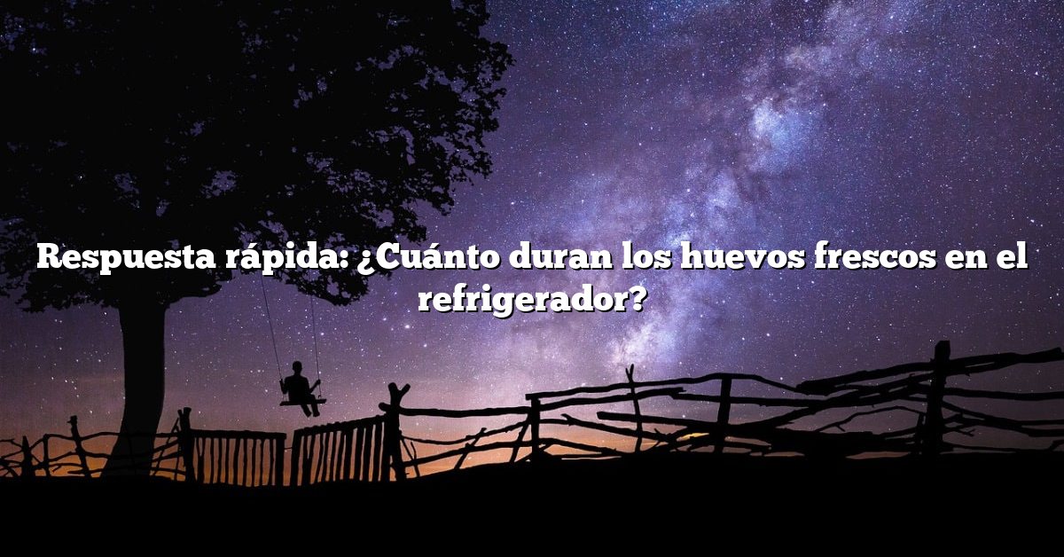 Respuesta rápida: ¿Cuánto duran los huevos frescos en el refrigerador?