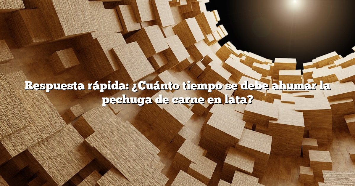 Respuesta rápida: ¿Cuánto tiempo se debe ahumar la pechuga de carne en lata?