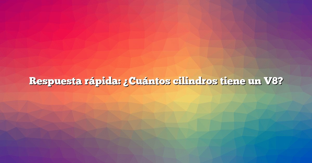 Respuesta rápida: ¿Cuántos cilindros tiene un V8?