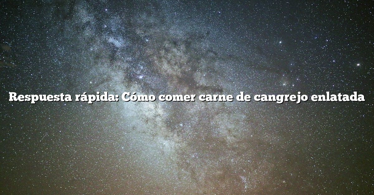 Respuesta rápida: Cómo comer carne de cangrejo enlatada