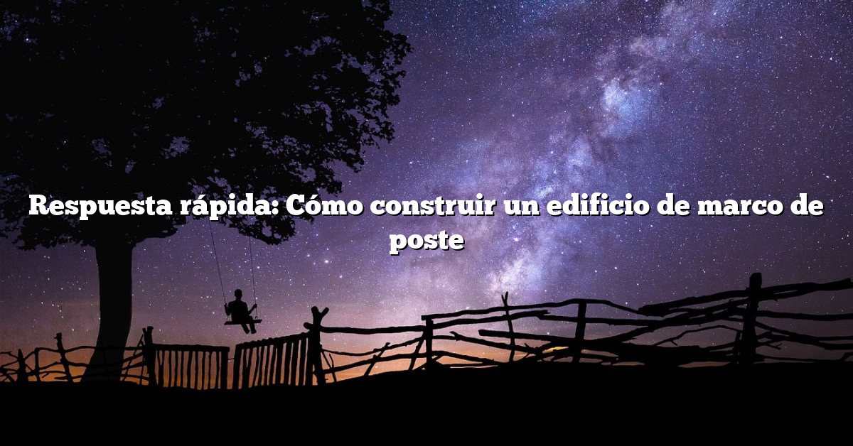 Respuesta rápida: Cómo construir un edificio de marco de poste