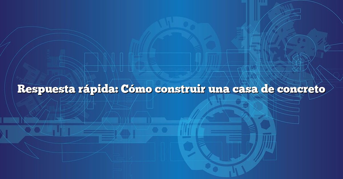 Respuesta rápida: Cómo construir una casa de concreto