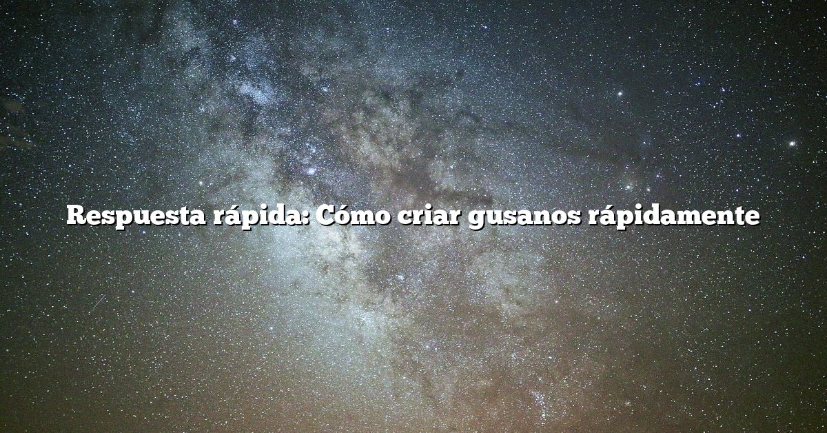 Respuesta rápida: Cómo criar gusanos rápidamente