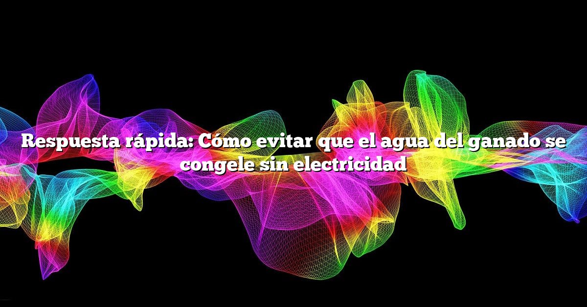 Respuesta rápida: Cómo evitar que el agua del ganado se congele sin electricidad