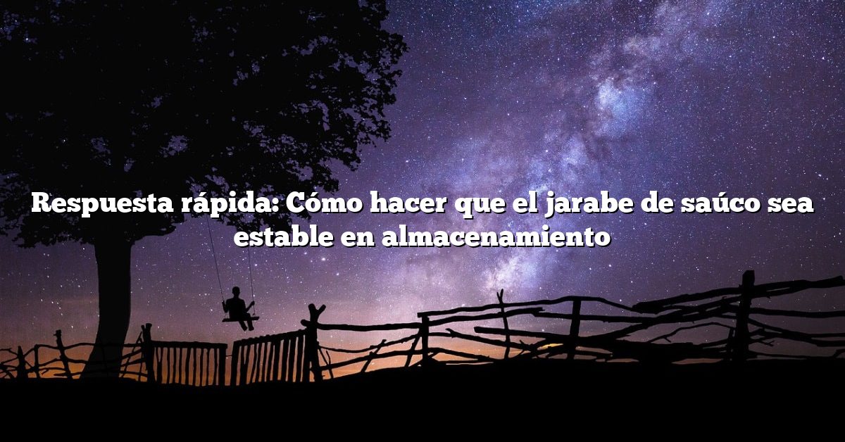 Respuesta rápida: Cómo hacer que el jarabe de saúco sea estable en almacenamiento