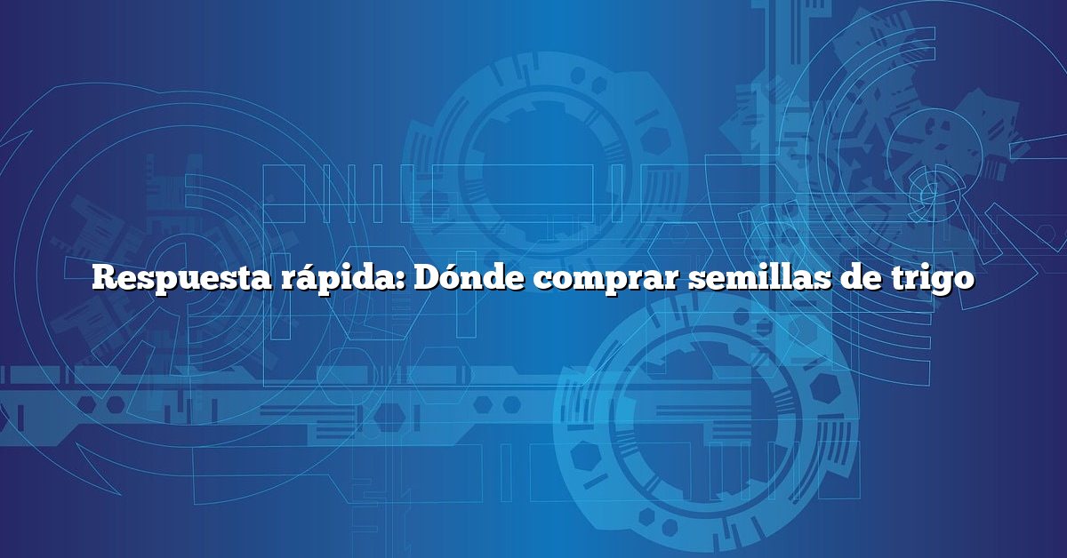 Respuesta rápida: Dónde comprar semillas de trigo