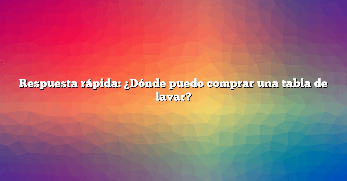 Respuesta rápida: ¿Dónde puedo comprar una tabla de lavar?