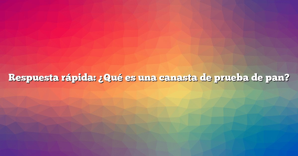 Respuesta rápida: ¿Qué es una canasta de prueba de pan?