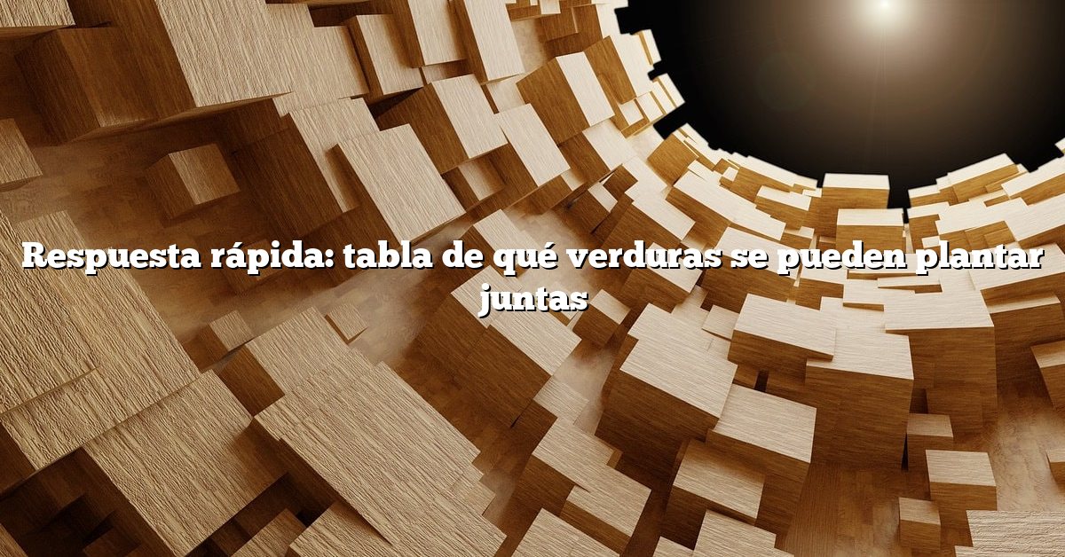 Respuesta rápida: tabla de qué verduras se pueden plantar juntas