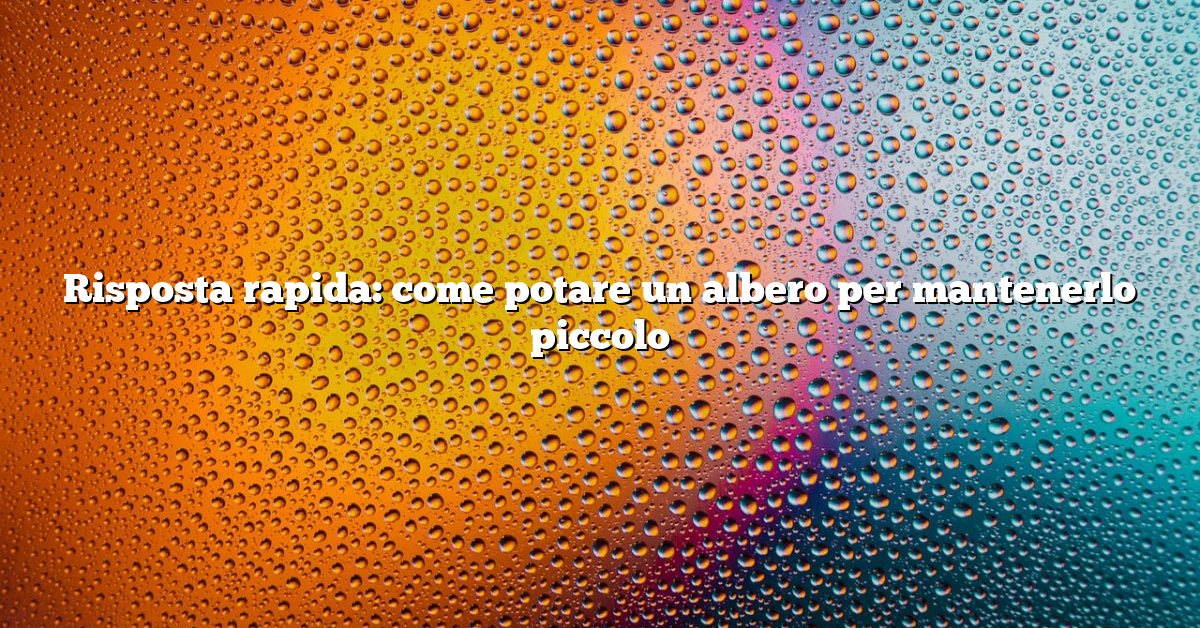 Risposta rapida: come potare un albero per mantenerlo piccolo