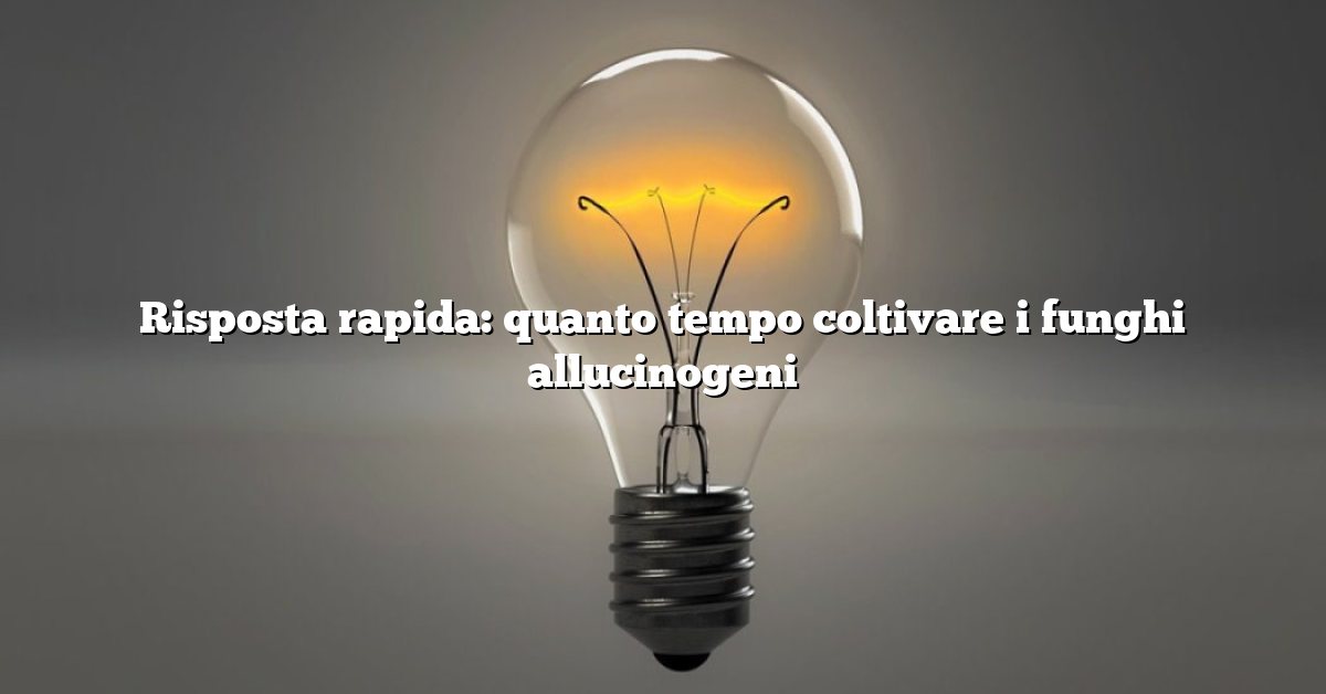 Risposta rapida: quanto tempo coltivare i funghi allucinogeni